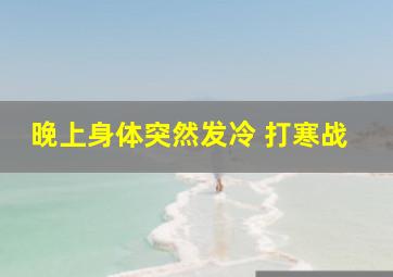 晚上身体突然发冷 打寒战